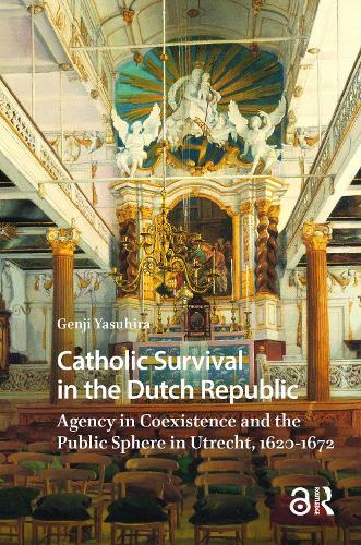 Catholic Survival in the Dutch Republic: Agency in Coexistence and the Public Sphere in Utrecht, 1620-1672