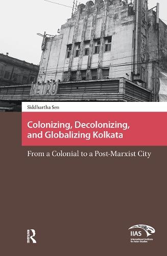 Colonizing, Decolonizing, and Globalizing Kolkata: From a Colonial to a Post-Marxist City