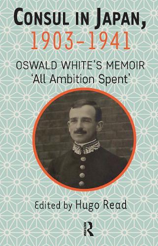 Consul in Japan, 1903-1941: Oswald White’s Memoir ‘All Ambition Spent’