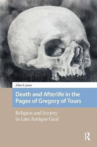 Death and Afterlife in the Pages of Gregory of Tours: Religion and Society in Late Antique Gaul