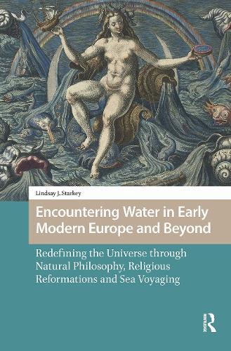 Encountering Water in Early Modern Europe and Beyond: Redefining the Universe through Natural Philosophy, Religious Reformations, and Sea Voyaging