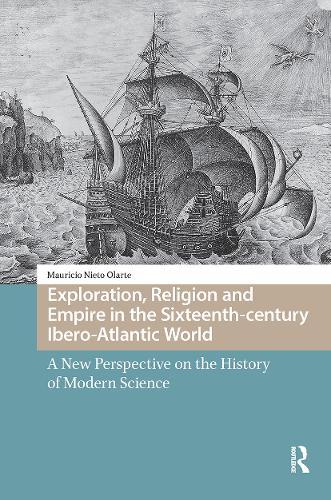 Exploration, Religion and Empire in the Sixteenth-century Ibero-Atlantic World: A New Perspective on the History of Modern Science