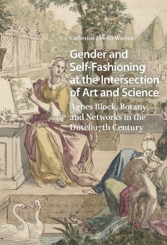 Gender and Self-Fashioning at the Intersection of Art and Science: Agnes Block, Botany, and Networks in the Dutch 17th Century