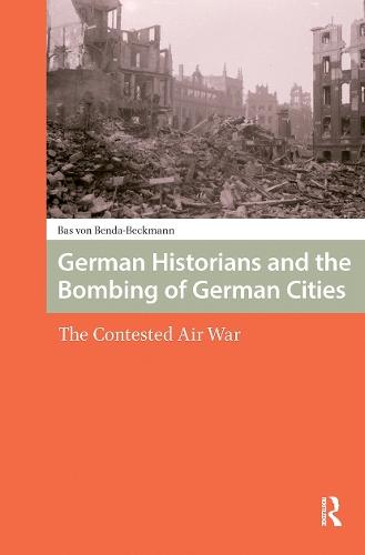German Historians and the Bombing of German Cities: The Contested Air War