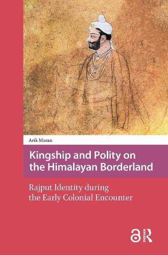 Kingship and Polity on the Himalayan Borderland: Rajput Identity during the Early Colonial Encounter