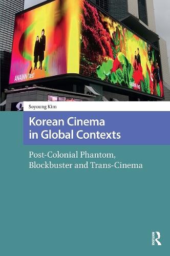 Korean Cinema in Global Contexts: Post-Colonial Phantom, Blockbuster and Trans-Cinema
