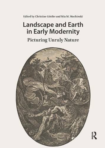 Landscape and Earth in Early Modernity: Picturing Unruly Nature