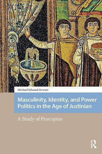 Masculinity, Identity, and Power Politics in the Age of Justinian: A Study of Procopius