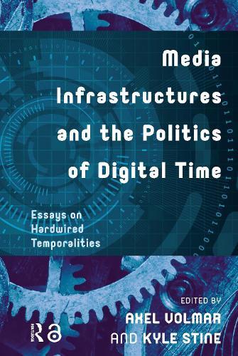 Media Infrastructures and the Politics of Digital Time: Essays on Hardwired Temporalities