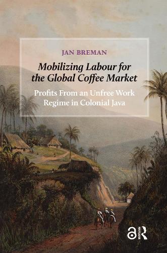 Mobilizing Labour for the Global Coffee Market: Profits From an Unfree Work Regime in Colonial Java