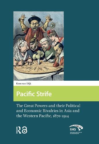 Pacific Strife: The Great Powers and their Political and Economic Rivalries in Asia and the Western Pacific, 1870-1914