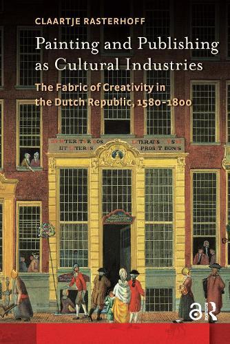Painting and Publishing as Cultural Industries: The Fabric of Creativity in the Dutch Republic, 1580-1800