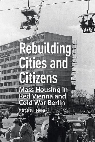 Rebuilding Cities and Citizens: Mass Housing in Red Vienna and Cold War Berlin