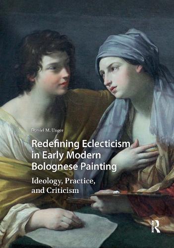 Redefining Eclecticism in Early Modern Bolognese Painting: Ideology, Practice, and Criticism