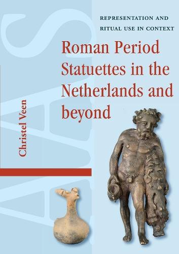 Roman Period Statuettes in the Netherlands and beyond: Representation and Ritual Use in Context