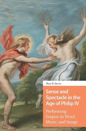 Sense and Spectacle in the Age of Philip IV: Performing Empire in Word, Music, and Image