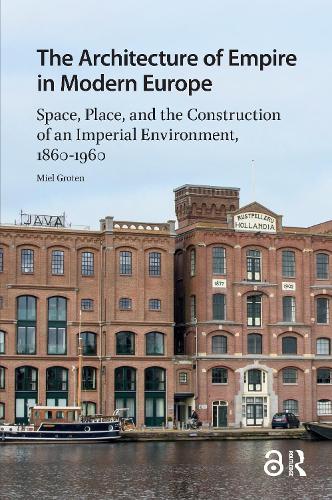 The Architecture of Empire in Modern Europe: Space, Place, and the Construction of an Imperial Environment, 1860-1960