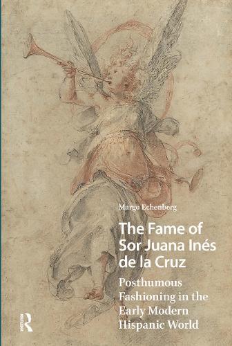 The Fame of Sor Juana Inés de la Cruz: Posthumous Fashioning in the Early Modern Hispanic World