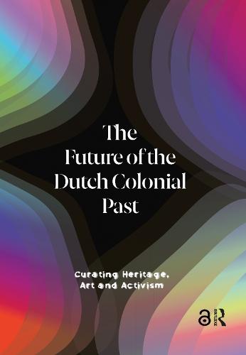 The Future of the Dutch Colonial Past: Curating Heritage, Art and Activism