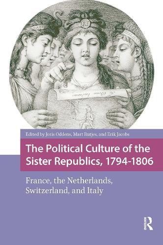 The Political Culture of the Sister Republics, 1794-1806: France, the Netherlands, Switzerland, and Italy