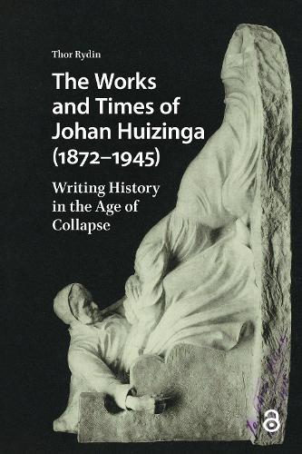 The Works and Times of Johan Huizinga (1872–1945): Writing History in the Age of Collapse