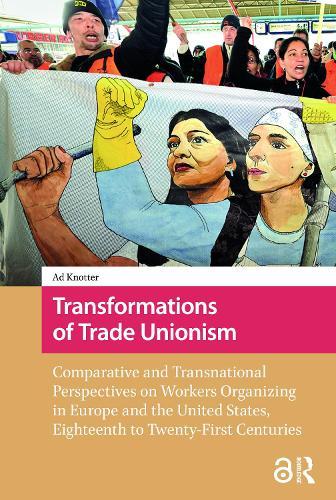 Transformations of Trade Unionism: Comparative and Transnational Perspectives on Workers Organizing in Europe and the United States, Eighteenth to Twenty-First Centuries