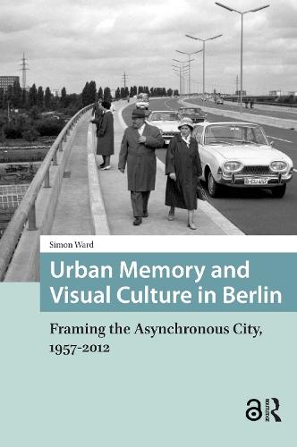 Urban Memory and Visual Culture in Berlin: Framing the Asynchronous City, 1957-2012