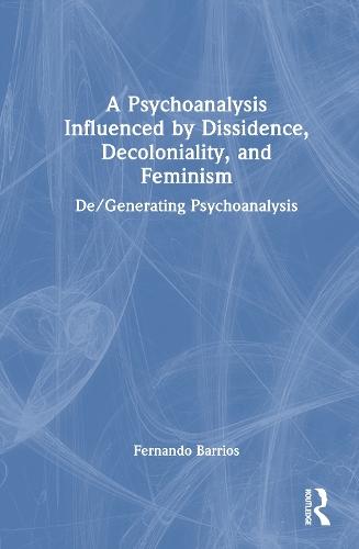 A Psychoanalysis Influenced by Dissidence, Decoloniality, and Feminism: De/Generating Psychoanalysis