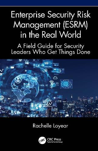 Enterprise Security Risk Management (ESRM) in the Real World: A Field Guide for Security Leaders Who Get Things Done