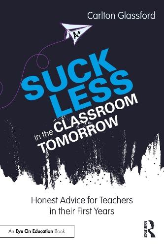 Suck Less in the Classroom Tomorrow: Honest Advice for Teachers in their First Years