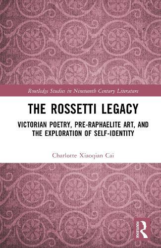 The Rossetti Legacy: Victorian Poetry, Pre-Raphaelite Art, and the Exploration of Self-Identity
