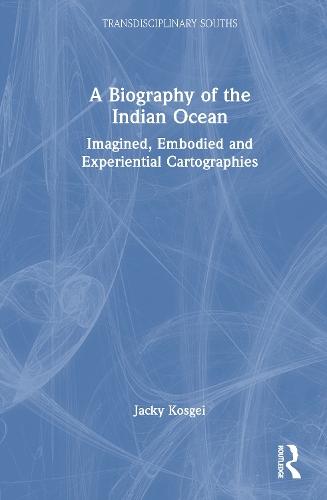 A Biography of the Indian Ocean: Imagined, Embodied and Experiential Cartographies
