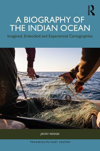 A Biography of the Indian Ocean: Imagined, Embodied and Experiential Cartographies