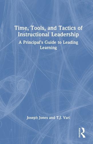 Time, Tools, and Tactics of Instructional Leadership: A Principal’s Guide to Leading Learning