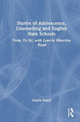 Stories of Adolescence, Counselling and English State Schools From To Sir, with Love to Waterloo Road: From To Sir, with Love to Waterloo Road