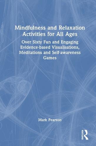 Mindfulness and Relaxation Activities for All Ages: Over Sixty Fun and Engaging Evidence-based Visualisations, Meditations and Self-awareness Games