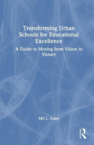 Transforming Urban Schools for Educational Excellence: A Guide to Moving from Vision to Victory