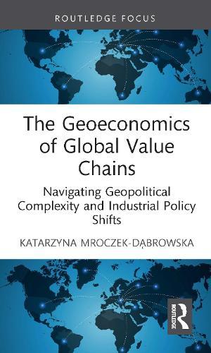 The Geoeconomics of Global Value Chains: Navigating Geopolitical Complexity and Industrial Policy Shifts