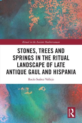 Stones, Trees and Springs in the Ritual Landscape of Late Antique Gaul and Hispania