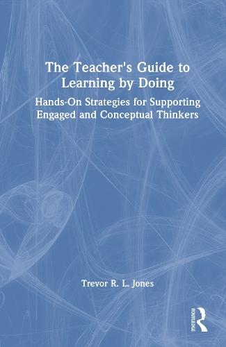 The Teacher's Guide to Learning by Doing: Hands-On Strategies for Supporting Engaged and Conceptual Thinkers