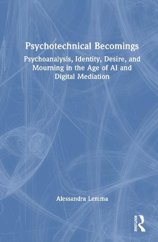 Psychotechnical Becomings: Psychoanalysis, Identity, Desire, and Mourning in the Age of AI and Digital Mediation