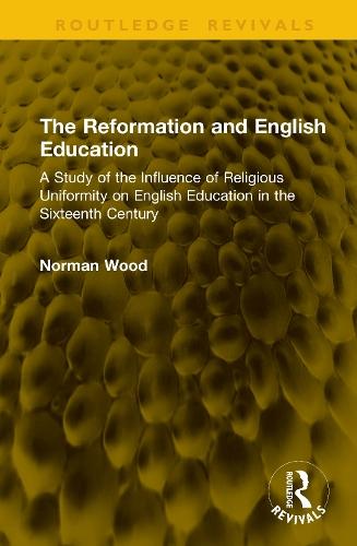 The Reformation and English Education: A Study of the Influence of Religious Uniformity on English Education in the Sixteenth Century