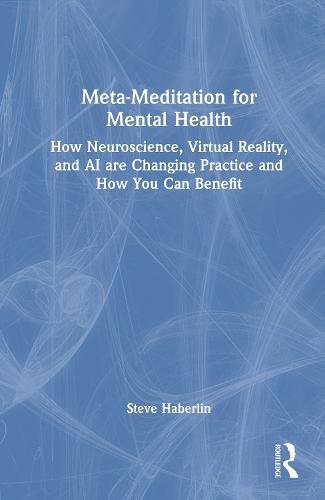 Meta-Meditation for Mental Health: How Neuroscience, Virtual Reality, and AI are Changing Practice and How You Can Benefit