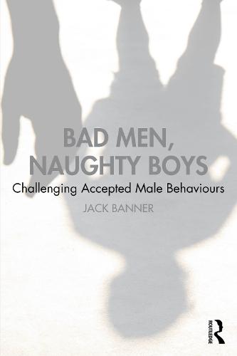 Bad Men, Naughty Boys: Challenging Accepted Male Behaviours