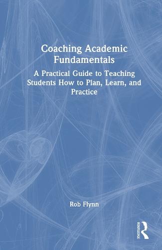 Coaching Academic Fundamentals: A Practical Guide to Teaching Students How to Plan, Learn, and Practice