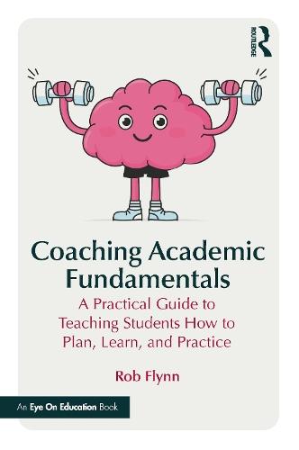 Coaching Academic Fundamentals: A Practical Guide to Teaching Students How to Plan, Learn, and Practice