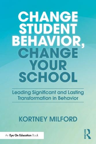 Change Student Behavior, Change Your School: Leading Significant and Lasting Transformation in Behavior