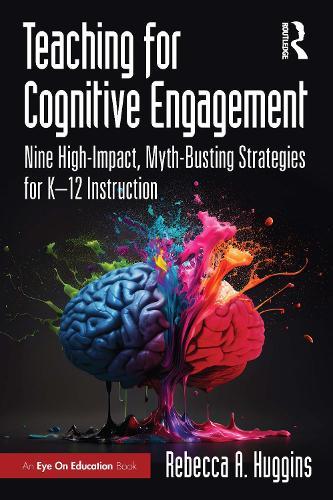 Teaching for Cognitive Engagement: Nine High-Impact, Myth-Busting Strategies for K–12 Instruction