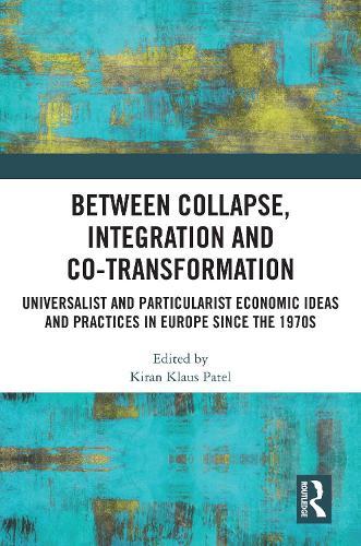 Between Collapse, Integration and Co-Transformation: Universalist and Particularist Economic Ideas and Practices in Europe since the 1970s