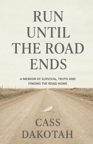 Run Until The Road Ends: A Memoir of Survival, Truth, and Finding the Road Home